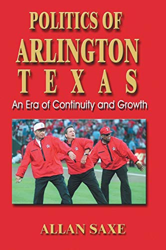 Politics Of Arlington, Texas An Era Of Continuity And Growth [Paperback]