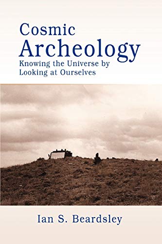 Cosmic Archeology  Knowing the Universe by Looking at Ourselves [Paperback]