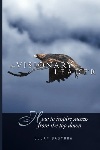 The Visionary Leader How To Inspire Success From The Top Down [Paperback]