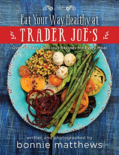 The Eat Your Way Healthy at Trader Joe&39s Cookbook Over 75 Easy, Delicious R [Hardcover]