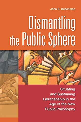 Dismantling the Public Sphere Situating and Sustaining Librarianship in the Age [Paperback]