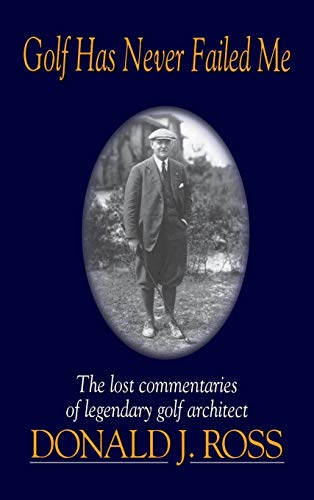 Golf Has Never Failed Me The Lost Commentaries of Legendary Golf Architect Dona [Hardcover]