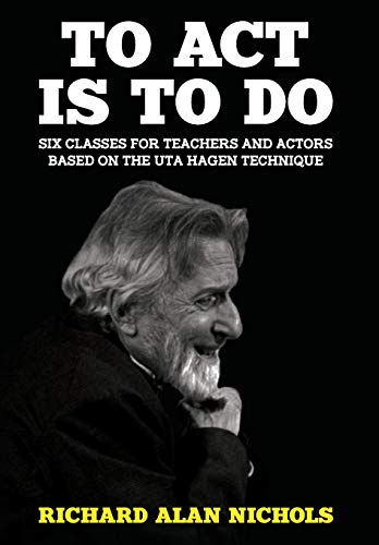 To Act Is to Do  Six Classes for Teachers and Actors Based on the Uta Hagen Tec [Hardcover]