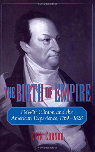 The Birth of Empire DeWitt Clinton and the American Experience, 1769-1828 [Hardcover]