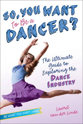 So, You Want to Be a Dancer The Ultimate Guide to Exploring the Dance Industry [Paperback]