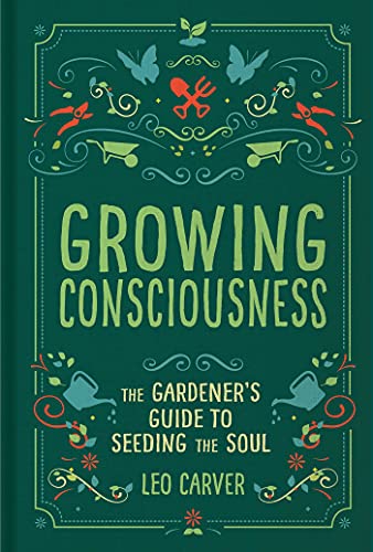 Growing Consciousness The Gardener&39s Guide to Seeding the Soul (Gardening a [Hardcover]