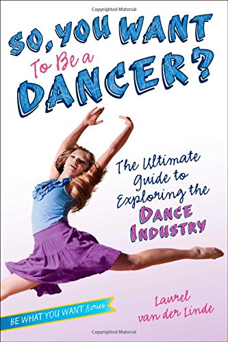 So, You Want to Be a Dancer The Ultimate Guide to Exploring the Dance Industry [Hardcover]