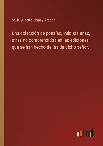 Una Coleccion De Poesias, Ineditas Unas, Otras No Comprendidas En Las Ediciones
