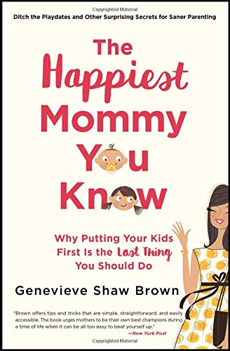 The Happiest Mommy You Know Why Putting Your Kids First Is the LAST Thing You S [Paperback]