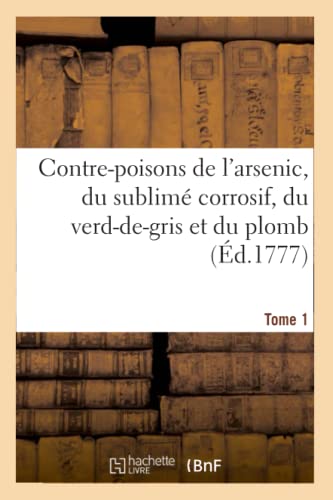 Contre-Poisons De L'Arsenic, Du Sublime Corrosif, Du Verd-De-Gris Et Du Plomb. T