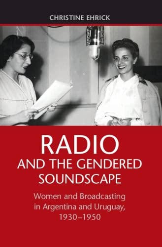 Radio and the Gendered Soundscape Women and Broadcasting in Argentina and Urugu [Hardcover]