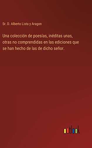 Una Coleccion De Poesias, Ineditas Unas, Otras No Comprendidas En Las Ediciones