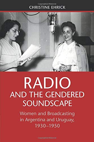 Radio and the Gendered Soundscape Women and Broadcasting in Argentina and Urugu [Paperback]