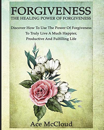 Forgiveness The Healing Power Of Forgiveness Discover How To Use The Power Of  [Paperback]
