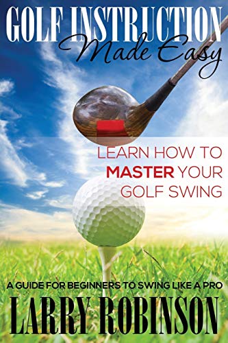 Golf Instruction Made Easy Learn How To Master Your Golf Swing A Guide For Beg [Paperback]