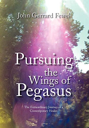 Pursuing the Wings of Pegasus  The Extraordinary Journey of a Contemporary Heal [Hardcover]
