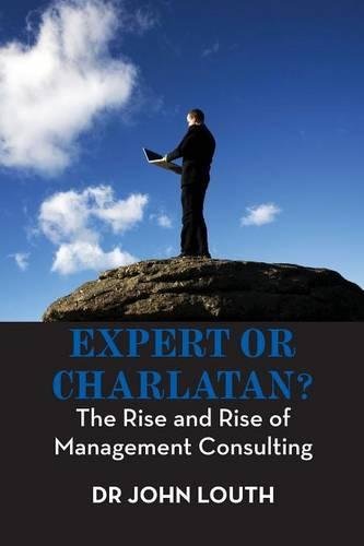 Expert Or Charlatan The Rise And Rise Of Management Consulting [Paperback]