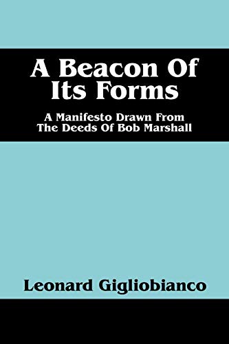 Beacon of Its Forms  A Manifesto Drawn from the Deeds of Bob Marshall [Paperback]