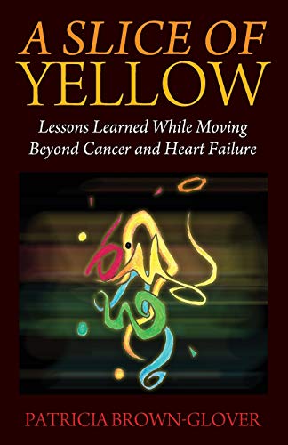 Slice of Yellow  Lessons Learned While Moving Beyond Cancer and Heart Failure [Paperback]