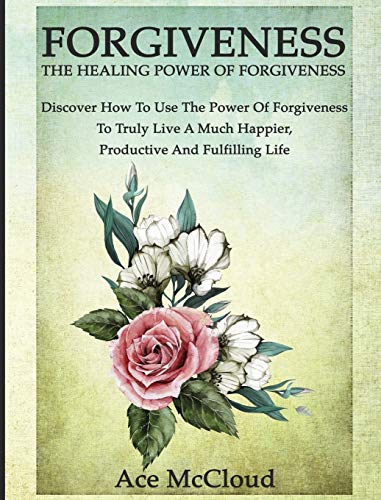 Forgiveness The Healing Power Of Forgiveness Discover How To Use The Power Of  [Hardcover]