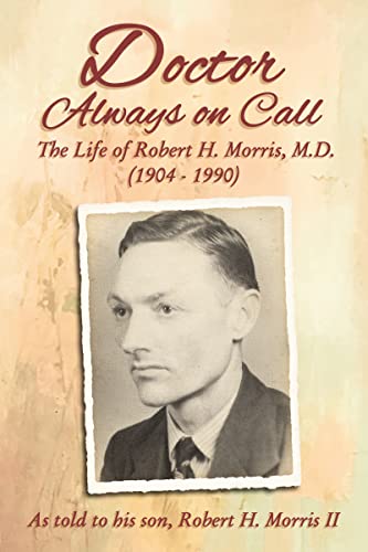 Doctor Always On Call The Life of Robert H. Morris, M.D. as Told to His Son, Ro [Hardcover]