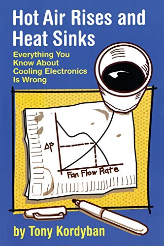 Hot Air Rises And Heat Sinks Everything You Know About Cooling Electronics Is W [Paperback]
