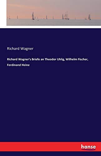 Richard Wagner's Briefe An Theodor Uhlig, Wilhelm Fischer, Ferdinand Heine (germ [Paperback]
