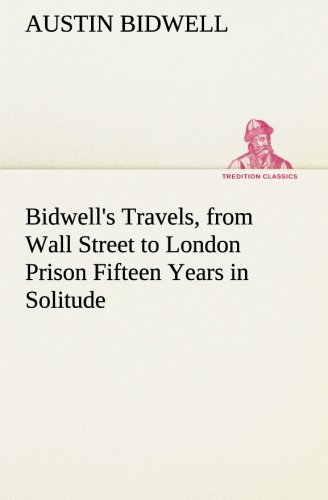 Bidwell's Travels, from Wall Street to London Prison Fifteen Years in Solitude [Paperback]