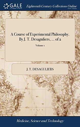 Course of Experimental Philosophy. by J. T. Desaguliers, ... of 2 Volume 1 [Hardcover]
