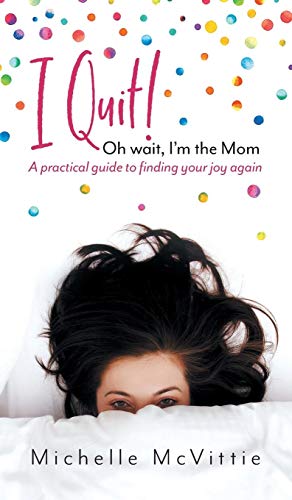 I Quit Oh Wait, I'm the Mom  A Practical Guide to Finding Your Joy Again [Hardcover]