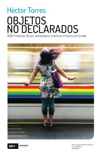 Objetos No Declarados 1001 Maneras De Ser Venezolano Mientras El Barco Se Hunde [Paperback]