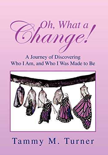 Oh, What A Change  A Journey of Discovering Who I Am, and Who I Was Made to Be [Hardcover]