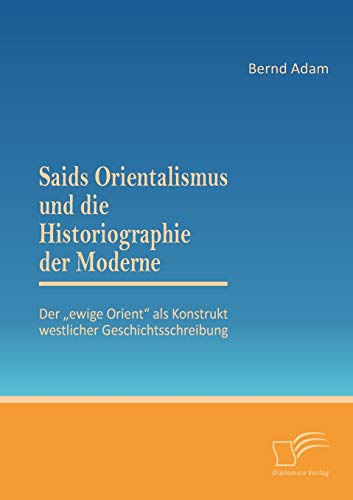 Saids Orientalismus Und Die Historiographie Der Moderne Der Ewige Orient  Als K [Paperback]