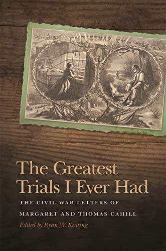 The Greatest Trials I Ever Had The Civil War Letters of Margaret and Thomas Cah [Hardcover]