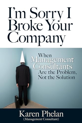 I'm Sorry I Broke Your Company When Management Consultants Are the Problem, Not [Paperback]