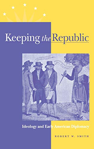 Keeping the Republic Ideology and Early American Diplomacy [Hardcover]