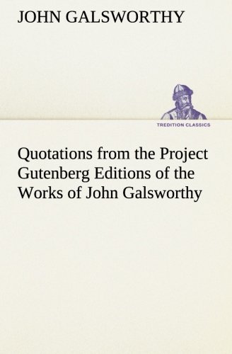 Quotations from the Project Gutenberg Editions of the Works of John Galsworthy [Paperback]