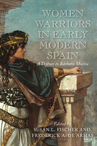 Women Warriors in Early Modern Spain  A Tribute to Barbara Mujica [Paperback]