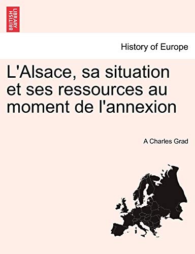 Alsace, Sa Situation et Ses Ressources Au Moment de L'Annexion [Paperback]