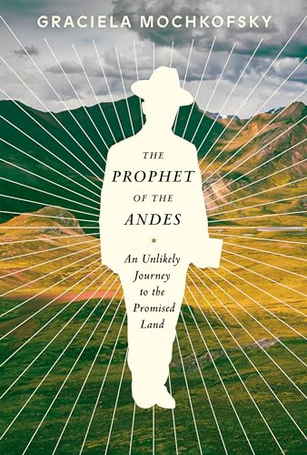 The Prophet of the Andes An Unlikely Journey to the Promised Land [Hardcover]
