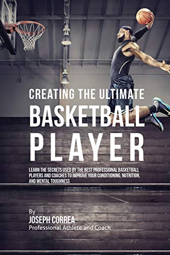 Creating The Ultimate Basketball Player Learn The Secrets Used By The Best Prof [Paperback]