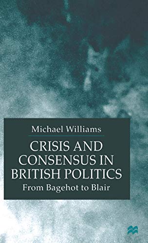 Crisis and Consensus in British Politics From Bagehot to Blair [Hardcover]