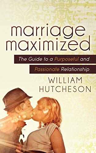 Marriage Maximized The Guide to a Purposeful and Passionate Relationship [Paperback]