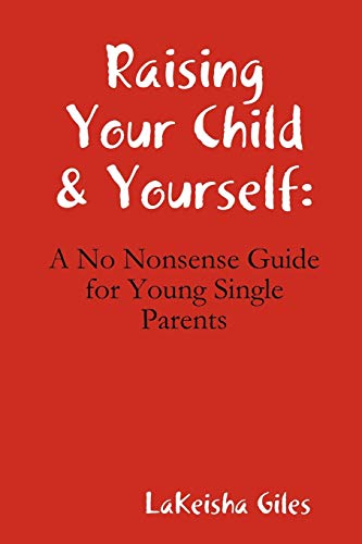 Raising Your Child and Yourself  A No Nonsense Guide for Young Single Parents [Paperback]