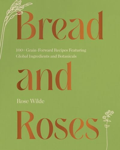 Bread and Roses 100+ Grain Forward Recipes featuring Global Ingredients and Bot [Hardcover]