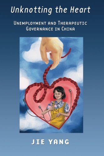 Unknotting The Heart Unemployment And Therapeutic Governance In China [Paperback]