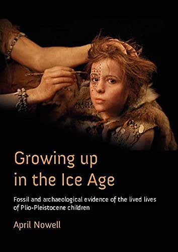 Growing Up in the Ice Age Fossil and Archaeological Evidence of the Lived Lives [Paperback]