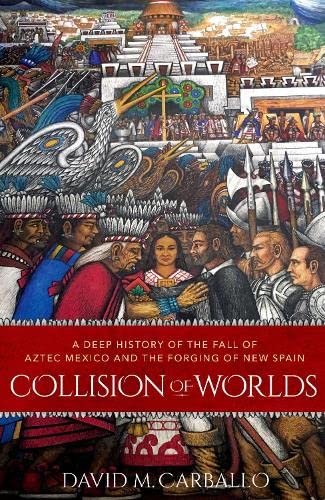 Collision of Worlds A Deep History of the Fall of Aztec Mexico and the Forging  [Paperback]