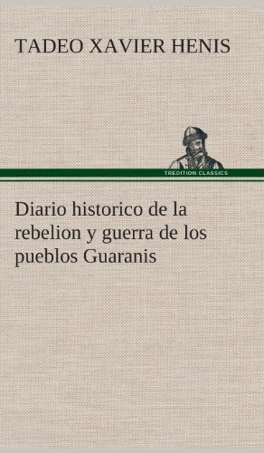 Diario Historico de la Rebelion y Guerra de Los Pueblos Guaranis Situados en la  [Hardcover]