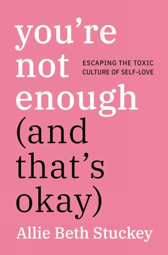 You're Not Enough (And That's Okay) Escaping the Toxic Culture of Self-Love [Hardcover]